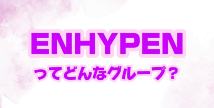 ENHYPENってどんなグループ？