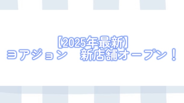 【2025年最新】ヨアジョン　新店舗オープン！