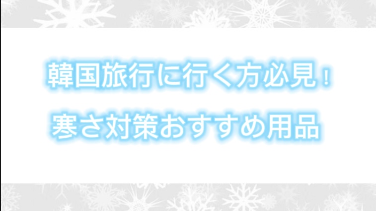 寒い韓国を乗り越えるおすすめ用品