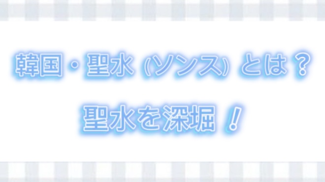 「聖水（ソンス）」について徹底解説！