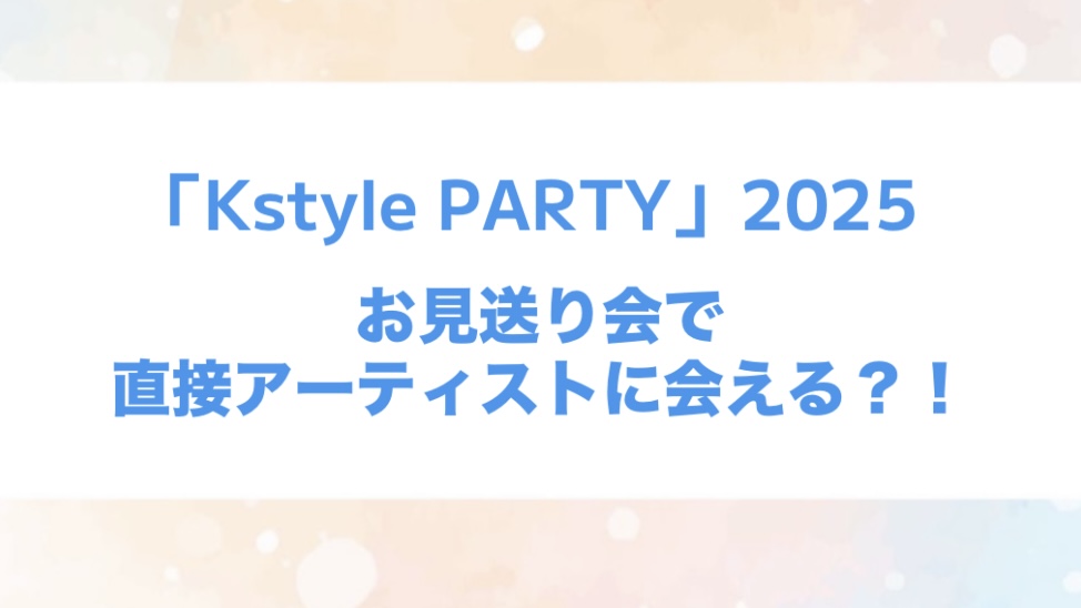 「kstyle party 2025」お見送り会情報