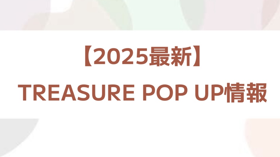 [2025最新情報]treasure POP UP