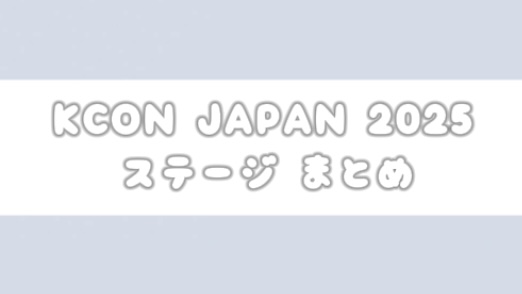 KCON JAPAN 2025ステージ別まとめ