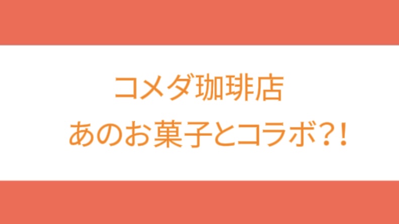 コメダがあの有名なお菓子とコラボ！！