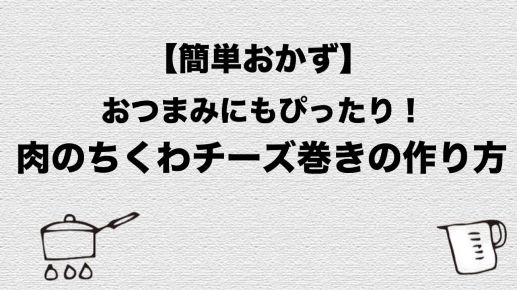 【簡単レシピ】おつまみにぴったり！肉のちくわチーズ巻き