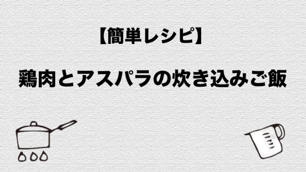 【レシピ】鶏肉とアスパラの炊き込みご飯