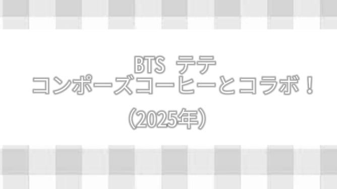 【2025年】BTS テテ、コンポーズコーヒーとコラボ！