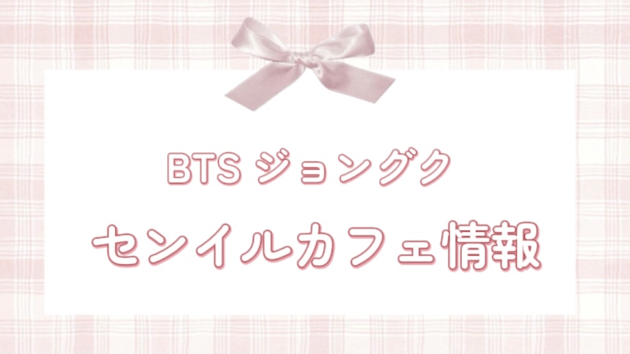 【2025年最新】BTS ジョングク センイルカフェ情報