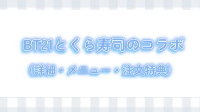 BT21とくら寿司がコラボ！（詳細・メニュー・注文特典）