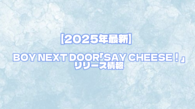 【2025年最新】BOY NEXT DOOR「SAY CHEESE！」リリース情報