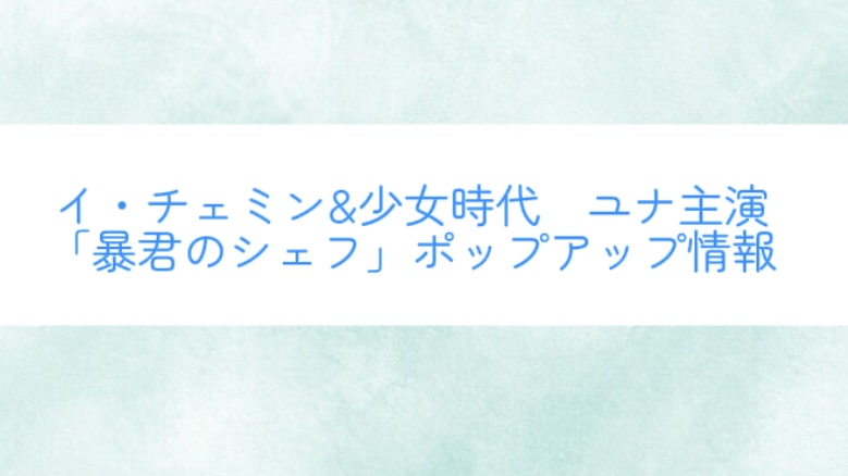 【2025年最新】イ・チェミン&少女時代　ユナ主演「暴君のシェフ」ポップアップ情報