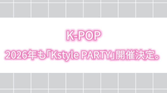 【2025年最新】2026年　「Kstyle PARTY」開催決定。