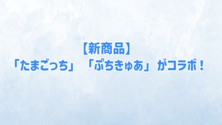 【2026年最新】「たまごっち」「ぷちきゅあ」がコラボ！