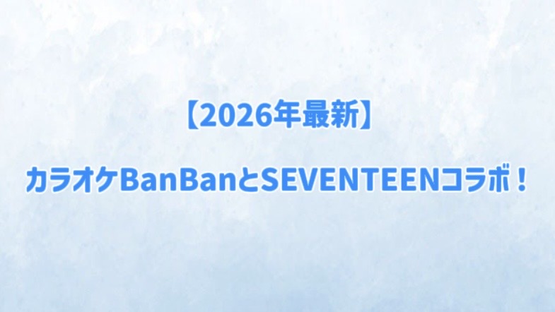 【2026年最新】カラオケBanBanとSEVENTEENコラボ！