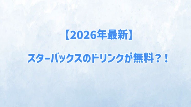 【2026年最新」スターバックスのドリンクが無料？！