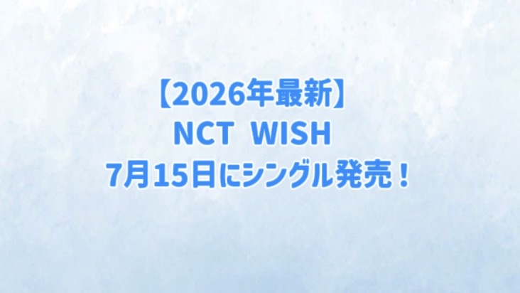 【2026年最新】NCT WISH 7月15日にシングル発売！
