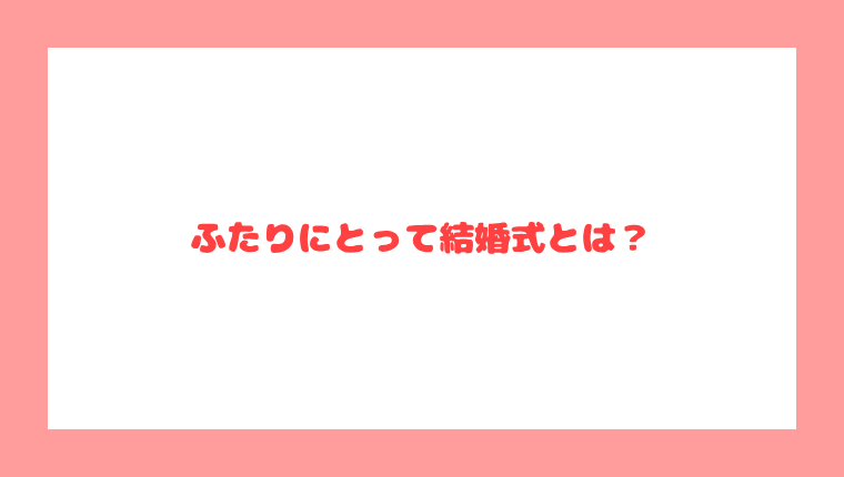 ふたりにとって結婚式とは？